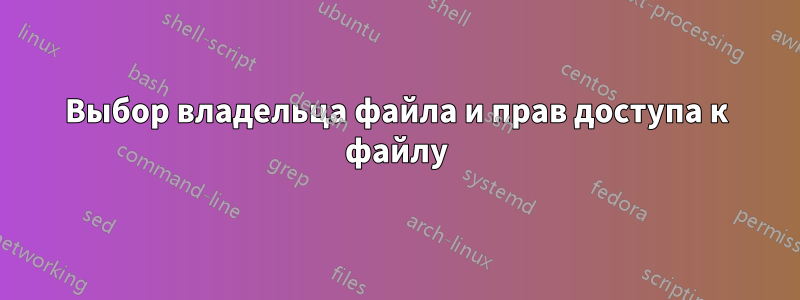 Выбор владельца файла и прав доступа к файлу