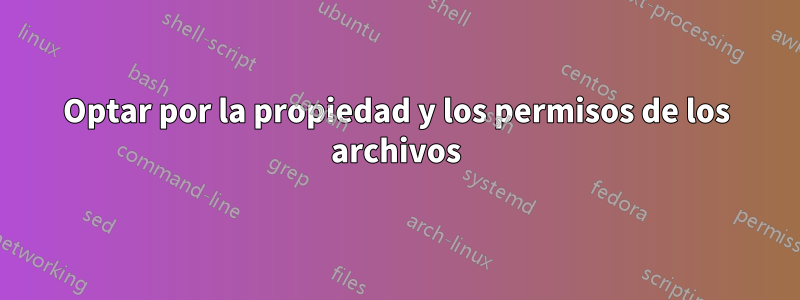 Optar por la propiedad y los permisos de los archivos