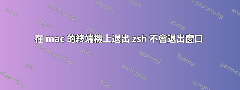 在 mac 的終端機上退出 zsh 不會退出窗口