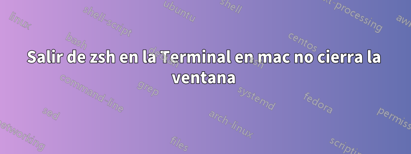 Salir de zsh en la Terminal en mac no cierra la ventana