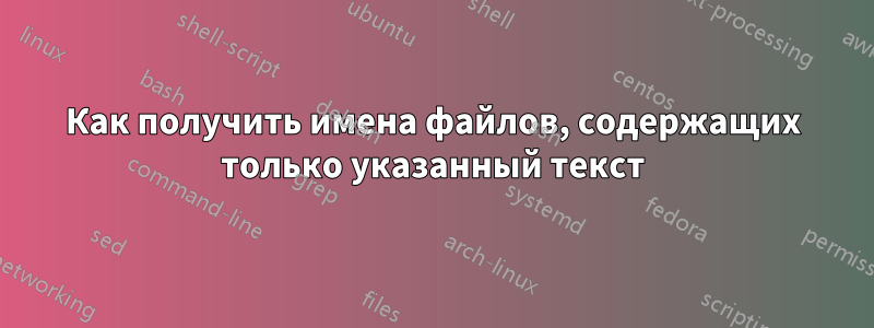 Как получить имена файлов, содержащих только указанный текст