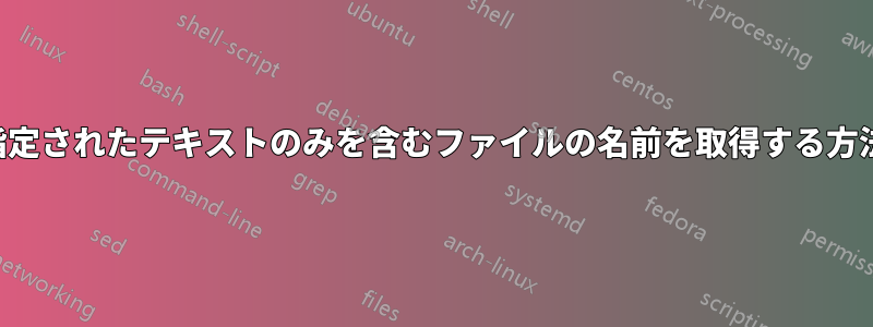 指定されたテキストのみを含むファイルの名前を取得する方法