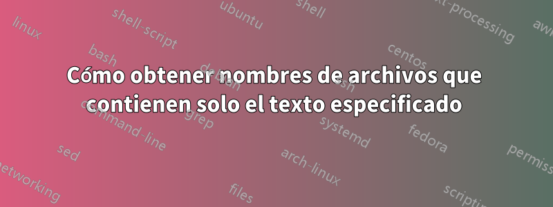 Cómo obtener nombres de archivos que contienen solo el texto especificado