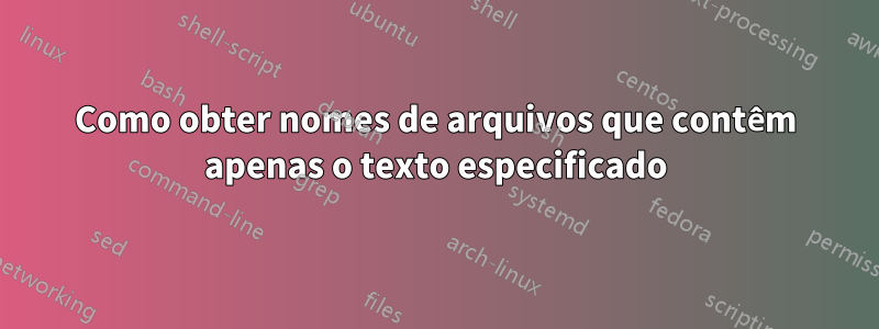 Como obter nomes de arquivos que contêm apenas o texto especificado