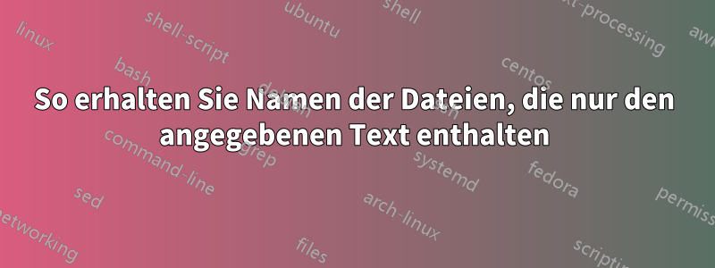 So erhalten Sie Namen der Dateien, die nur den angegebenen Text enthalten