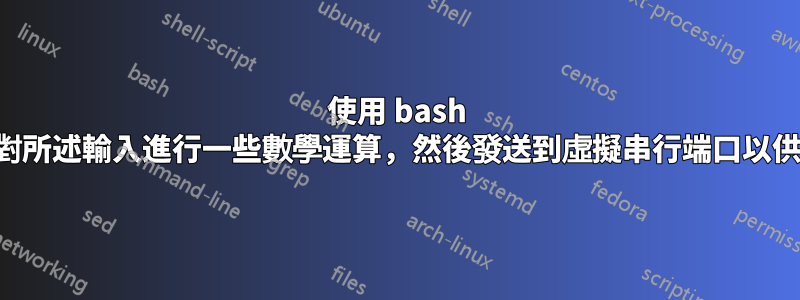 使用 bash 接收串行輸入，然後對所述輸入進行一些數學運算，然後發送到虛擬串行端口以供另一個應用程式讀取