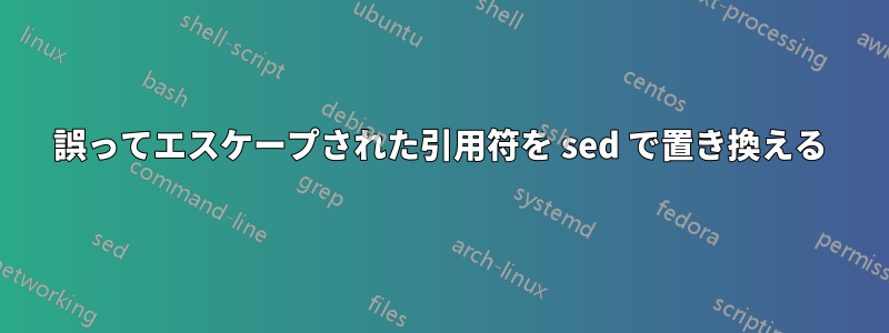 誤ってエスケープされた引用符を sed で置き換える