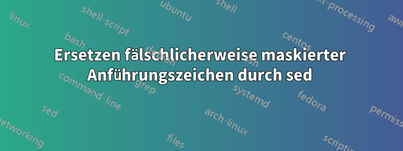 Ersetzen fälschlicherweise maskierter Anführungszeichen durch sed