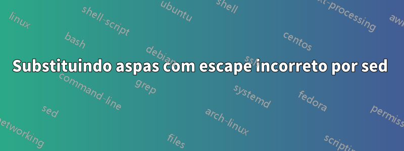 Substituindo aspas com escape incorreto por sed