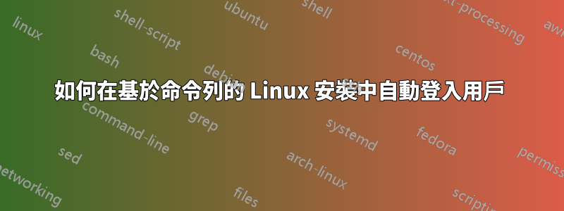 如何在基於命令列的 Linux 安裝中自動登入用戶