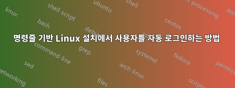 명령줄 기반 Linux 설치에서 사용자를 자동 로그인하는 방법