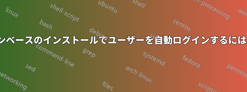 Linuxのコマンドラインベースのインストールでユーザーを自動ログインするにはどうすればいいですか