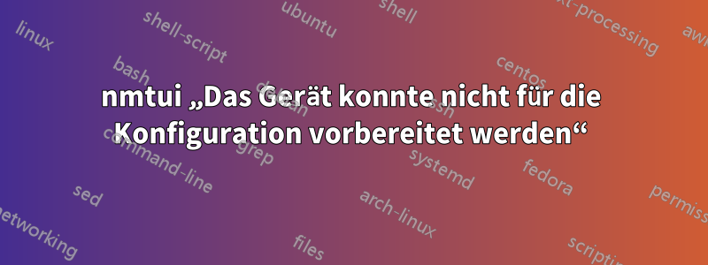 nmtui „Das Gerät konnte nicht für die Konfiguration vorbereitet werden“