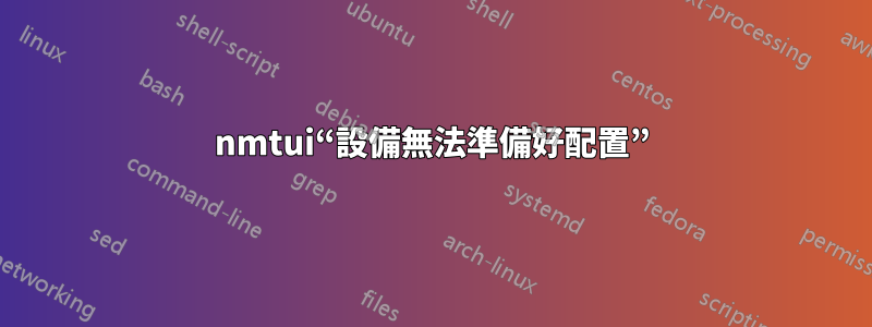 nmtui“設備無法準備好配置”