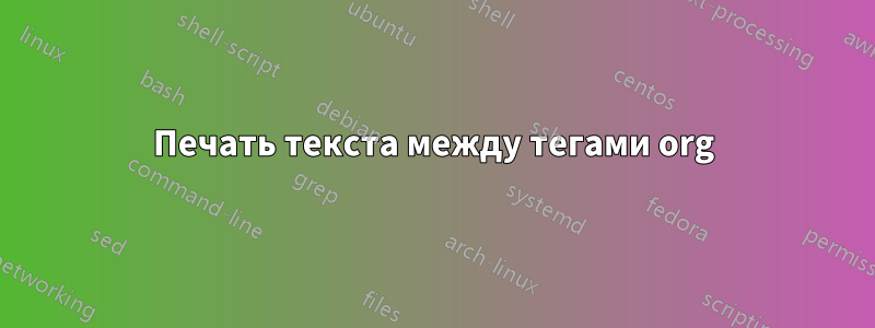 Печать текста между тегами org