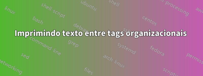 Imprimindo texto entre tags organizacionais