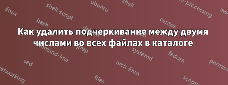 Как удалить подчеркивание между двумя числами во всех файлах в каталоге