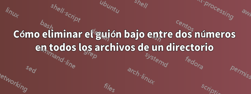 Cómo eliminar el guión bajo entre dos números en todos los archivos de un directorio