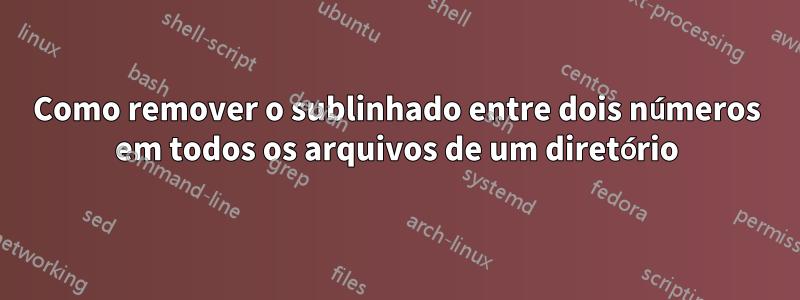 Como remover o sublinhado entre dois números em todos os arquivos de um diretório