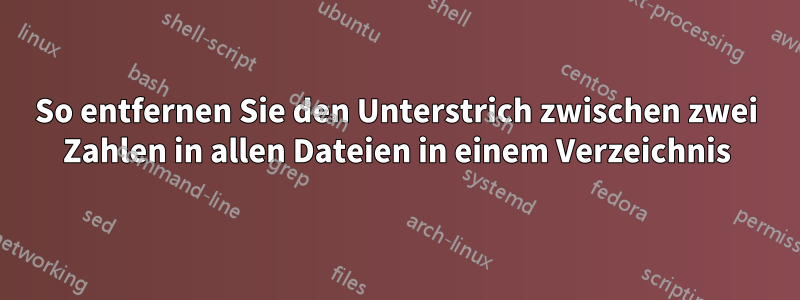 So entfernen Sie den Unterstrich zwischen zwei Zahlen in allen Dateien in einem Verzeichnis