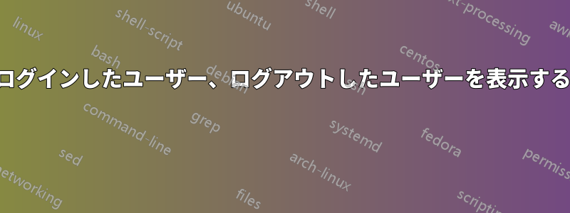 ログインしたユーザー、ログアウトしたユーザーを表示する 