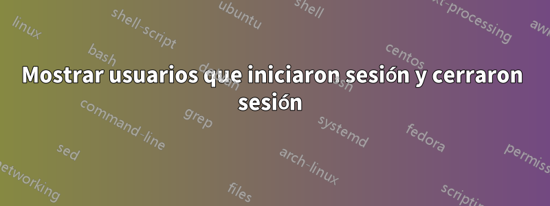 Mostrar usuarios que iniciaron sesión y cerraron sesión 