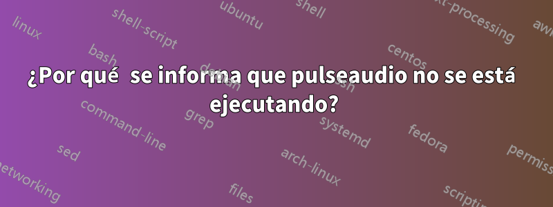 ¿Por qué se informa que pulseaudio no se está ejecutando?