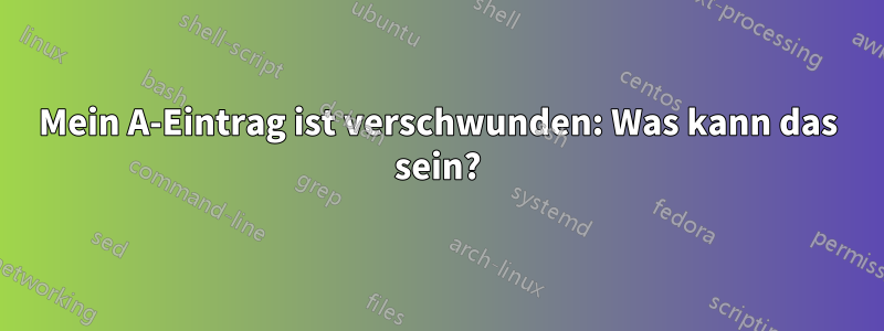 Mein A-Eintrag ist verschwunden: Was kann das sein?