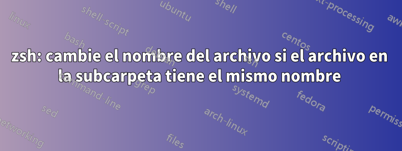 zsh: cambie el nombre del archivo si el archivo en la subcarpeta tiene el mismo nombre