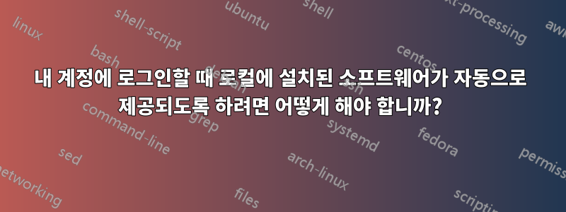 내 계정에 로그인할 때 로컬에 설치된 소프트웨어가 자동으로 제공되도록 하려면 어떻게 해야 합니까?