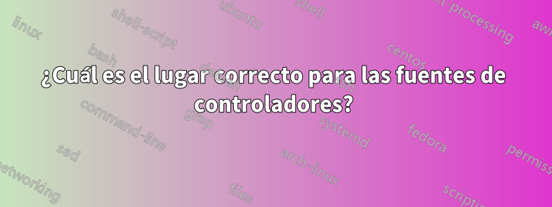 ¿Cuál es el lugar correcto para las fuentes de controladores?