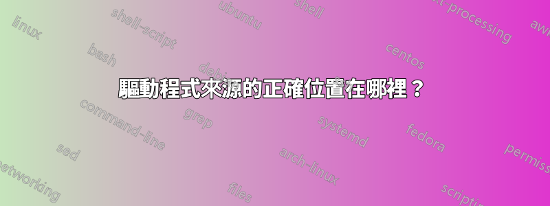 驅動程式來源的正確位置在哪裡？