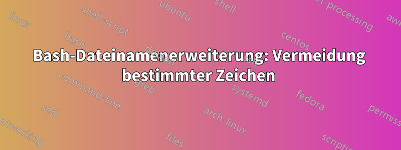 Bash-Dateinamenerweiterung: Vermeidung bestimmter Zeichen