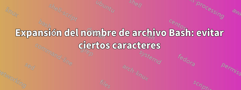 Expansión del nombre de archivo Bash: evitar ciertos caracteres