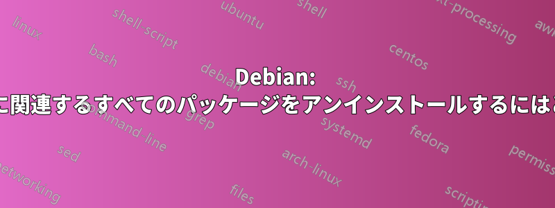 Debian: 削除されたパッケージに関連するすべてのパッケージをアンインストールするにはどうすればよいですか?