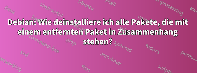 Debian: Wie deinstalliere ich alle Pakete, die mit einem entfernten Paket in Zusammenhang stehen?