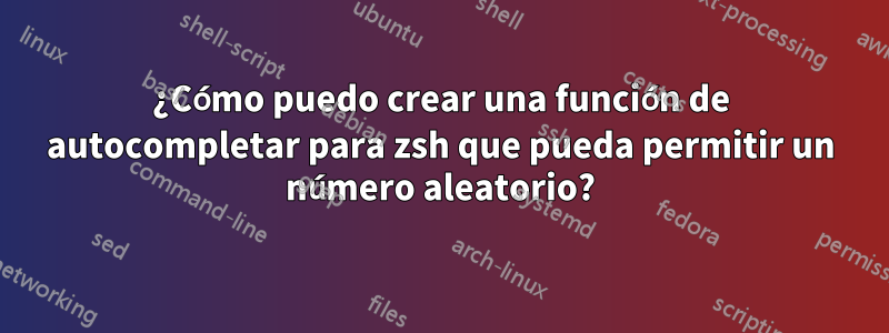 ¿Cómo puedo crear una función de autocompletar para zsh que pueda permitir un número aleatorio?