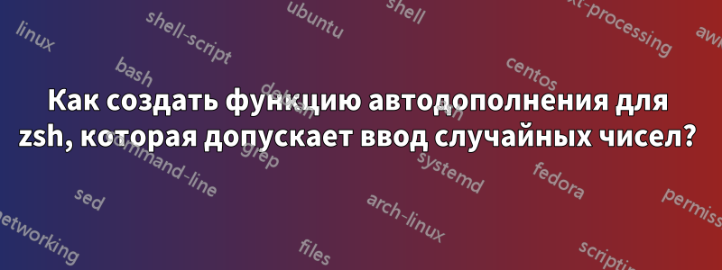 Как создать функцию автодополнения для zsh, которая допускает ввод случайных чисел?