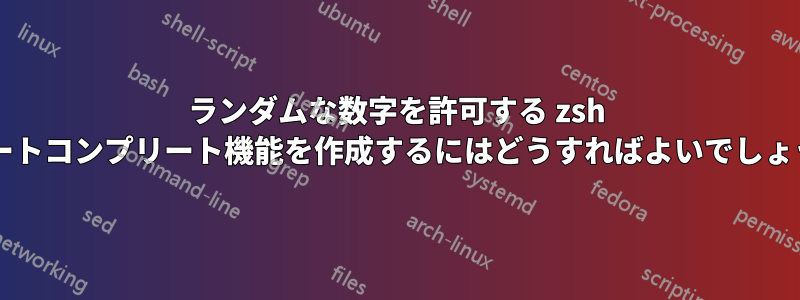 ランダムな数字を許可する zsh のオートコンプリート機能を作成するにはどうすればよいでしょうか?