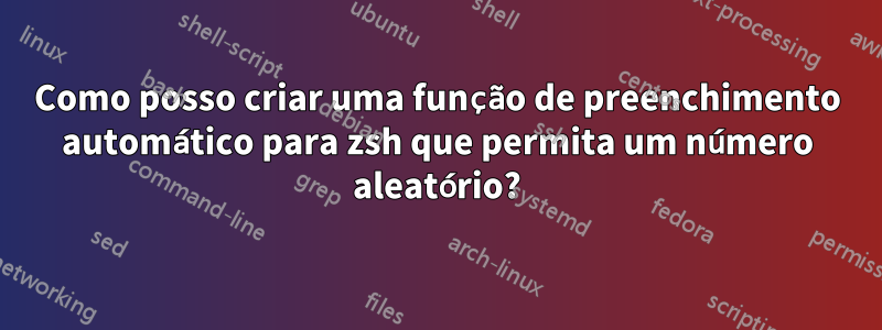 Como posso criar uma função de preenchimento automático para zsh que permita um número aleatório?