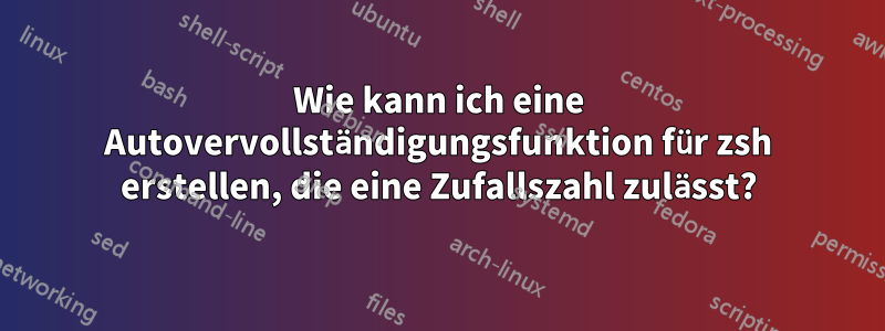 Wie kann ich eine Autovervollständigungsfunktion für zsh erstellen, die eine Zufallszahl zulässt?