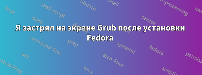 Я застрял на экране Grub после установки Fedora