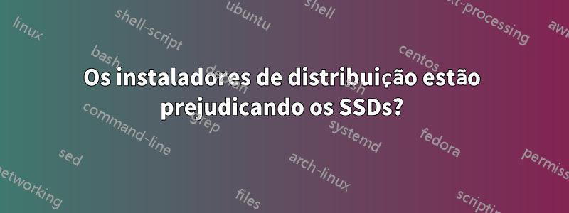 Os instaladores de distribuição estão prejudicando os SSDs?