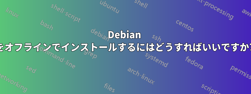 Debian をオフラインでインストールするにはどうすればいいですか?