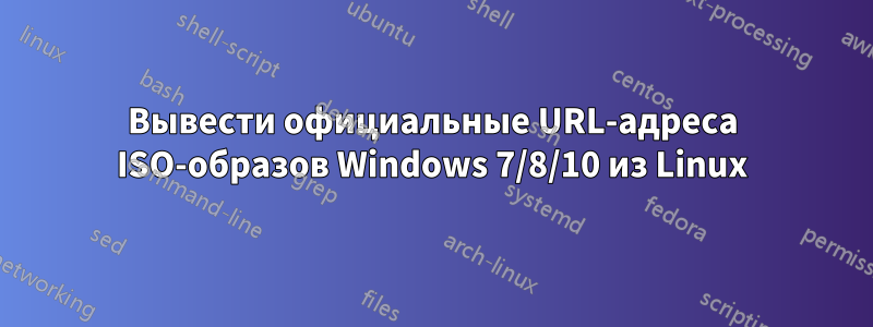 Вывести официальные URL-адреса ISO-образов Windows 7/8/10 из Linux