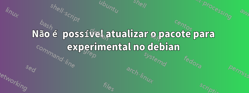 Não é possível atualizar o pacote para experimental no debian