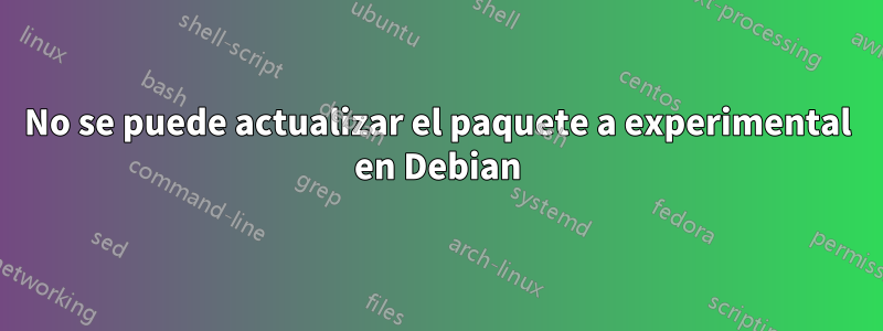 No se puede actualizar el paquete a experimental en Debian