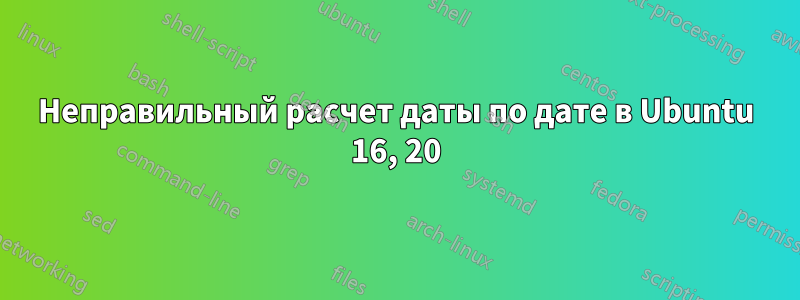 Неправильный расчет даты по дате в Ubuntu 16, 20