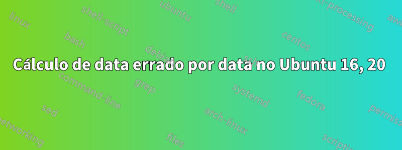 Cálculo de data errado por data no Ubuntu 16, 20