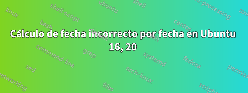 Cálculo de fecha incorrecto por fecha en Ubuntu 16, 20